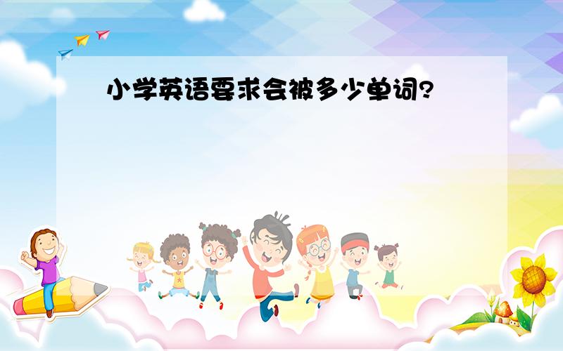 小学英语要求会被多少单词?