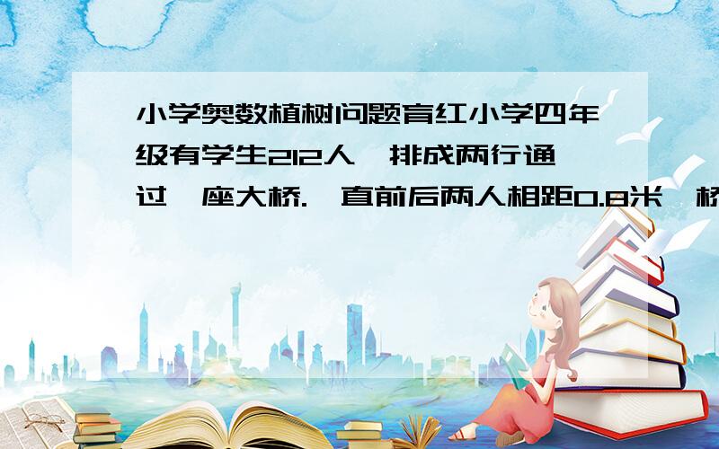 小学奥数植树问题育红小学四年级有学生212人,排成两行通过一座大桥.一直前后两人相距0.8米,桥长326米,队伍前进的速度是每分钟82米,通过这座大桥需要多少分钟?