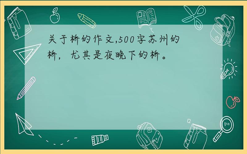 关于桥的作文,500字苏州的桥，尤其是夜晚下的桥。