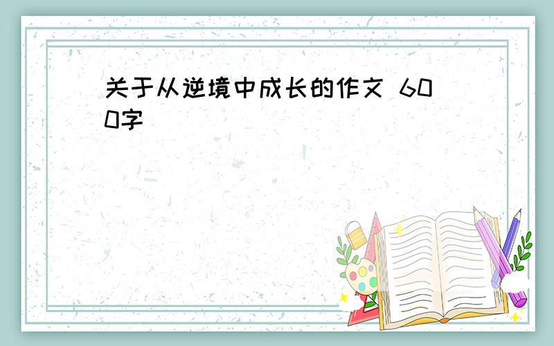 关于从逆境中成长的作文 600字