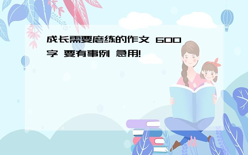 成长需要磨练的作文 600 字 要有事例 急用!