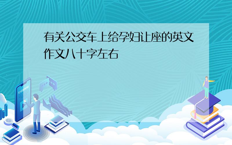 有关公交车上给孕妇让座的英文作文八十字左右