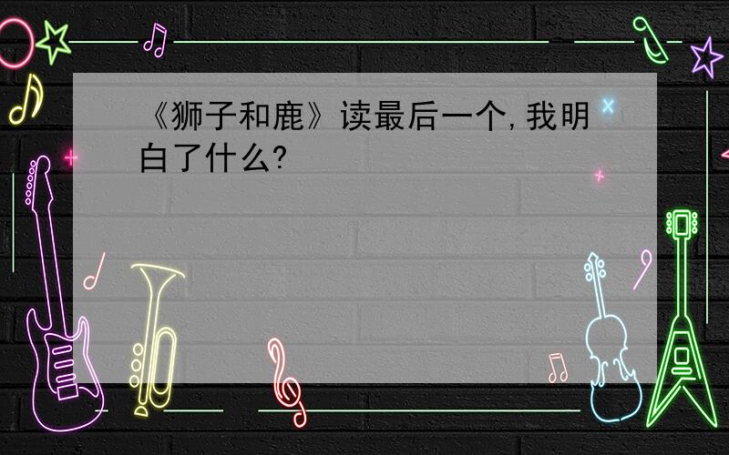 《狮子和鹿》读最后一个,我明白了什么?