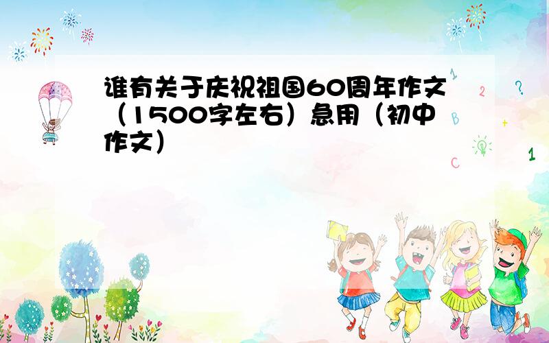 谁有关于庆祝祖国60周年作文（1500字左右）急用（初中作文）