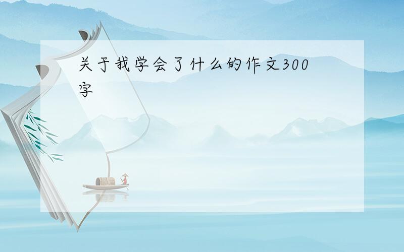 关于我学会了什么的作文300字