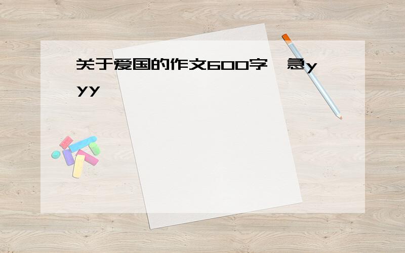 关于爱国的作文600字,急yyy