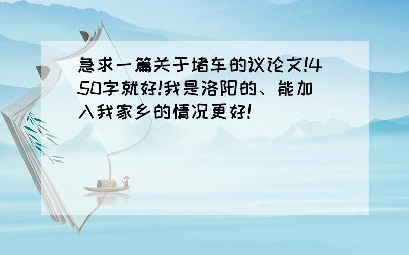 急求一篇关于堵车的议论文!450字就好!我是洛阳的、能加入我家乡的情况更好!