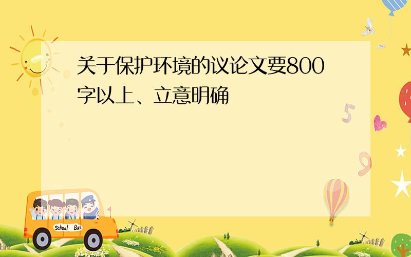 关于保护环境的议论文要800字以上、立意明确