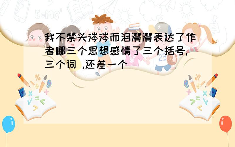 我不禁头涔涔而泪潸潸表达了作者哪三个思想感情了三个括号,三个词 ,还差一个