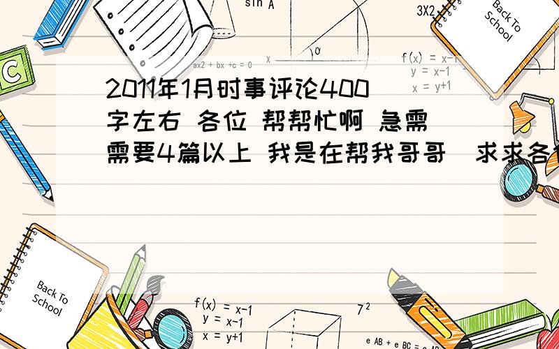 2011年1月时事评论400字左右 各位 帮帮忙啊 急需需要4篇以上 我是在帮我哥哥  求求各位了