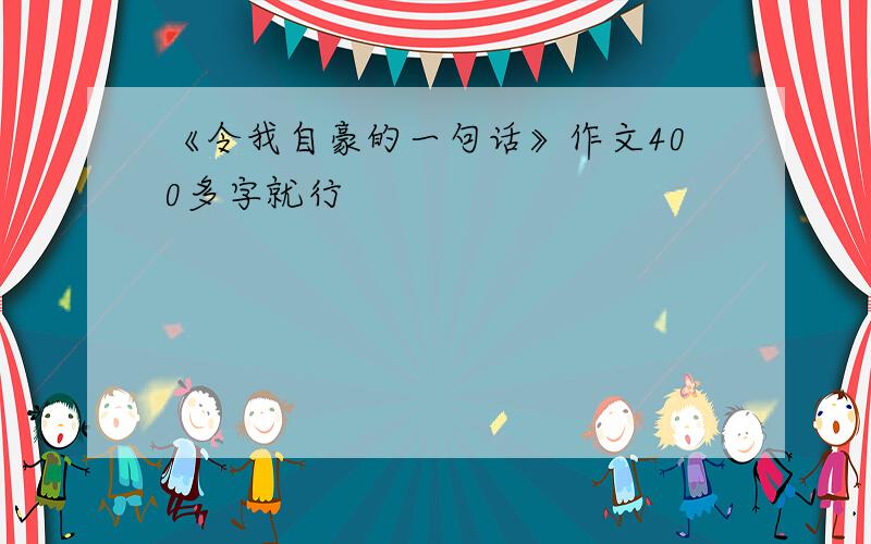 《令我自豪的一句话》作文400多字就行