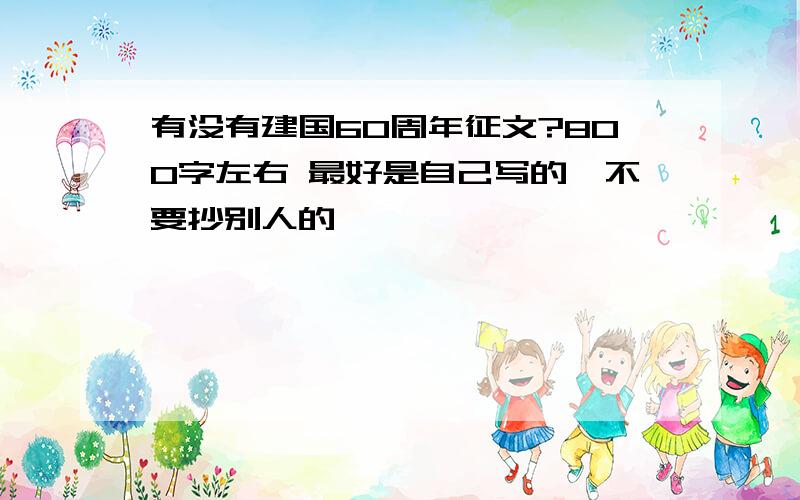 有没有建国60周年征文?800字左右 最好是自己写的,不要抄别人的