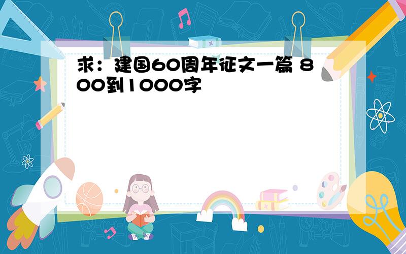 求：建国60周年征文一篇 800到1000字