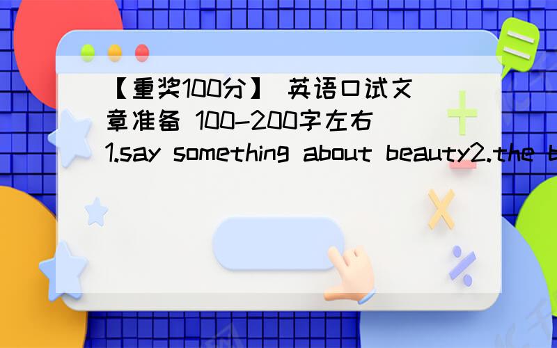 【重奖100分】 英语口试文章准备 100-200字左右1.say something about beauty2.the best way to stay heathy and beautiful 3.what should we do to help save the environment 4.what will you do to reduce household waste 5.inteoduce one of your