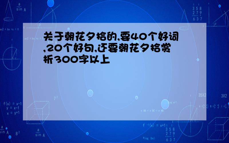 关于朝花夕拾的,要40个好词,20个好句,还要朝花夕拾赏析300字以上