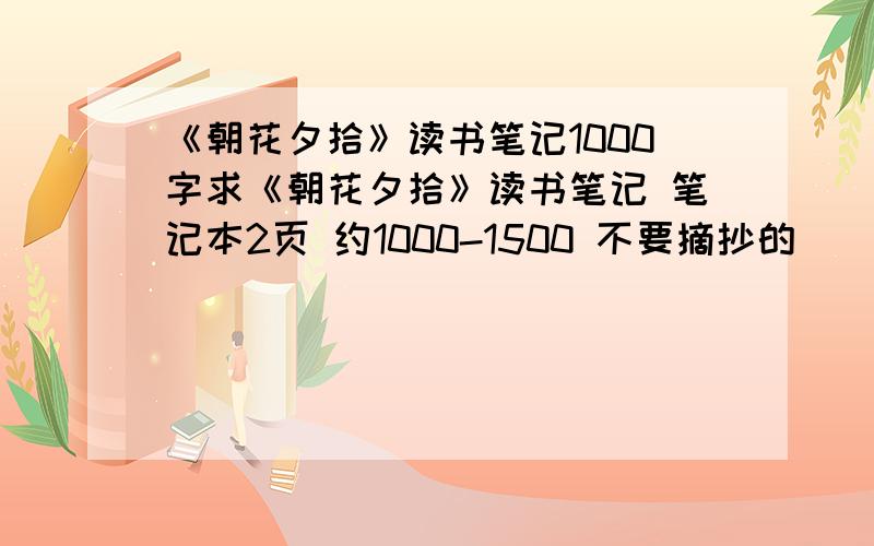 《朝花夕拾》读书笔记1000字求《朝花夕拾》读书笔记 笔记本2页 约1000-1500 不要摘抄的