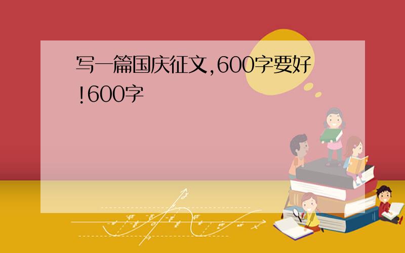 写一篇国庆征文,600字要好!600字