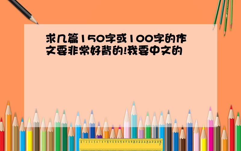 求几篇150字或100字的作文要非常好背的!我要中文的