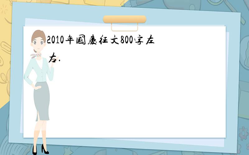 2010年国庆征文800字左右.