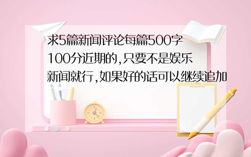 求5篇新闻评论每篇500字 100分近期的,只要不是娱乐新闻就行,如果好的话可以继续追加