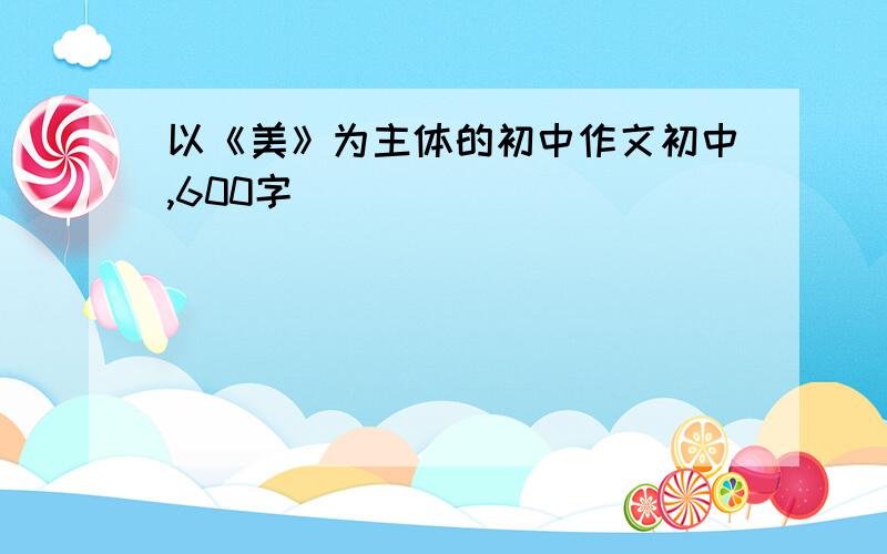 以《美》为主体的初中作文初中,600字