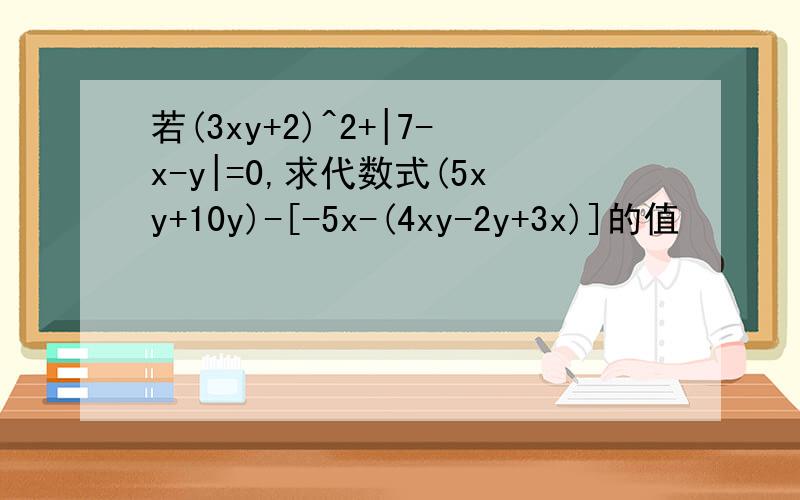 若(3xy+2)^2+|7-x-y|=0,求代数式(5xy+10y)-[-5x-(4xy-2y+3x)]的值