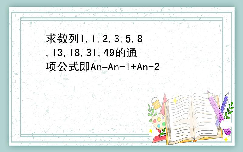 求数列1,1,2,3,5,8,13,18,31,49的通项公式即An=An-1+An-2