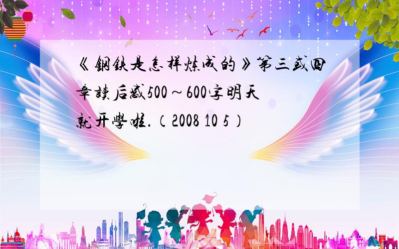 《钢铁是怎样炼成的》第三或四章读后感500～600字明天就开学啦.（2008 10 5）