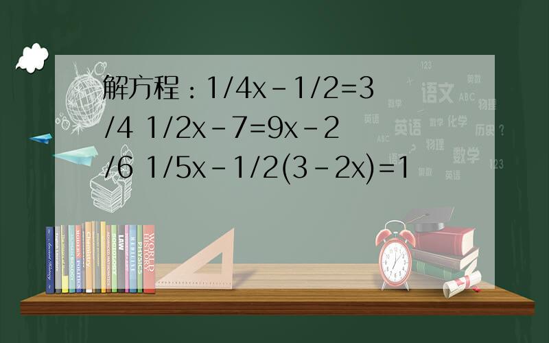 解方程：1/4x-1/2=3/4 1/2x-7=9x-2/6 1/5x-1/2(3-2x)=1