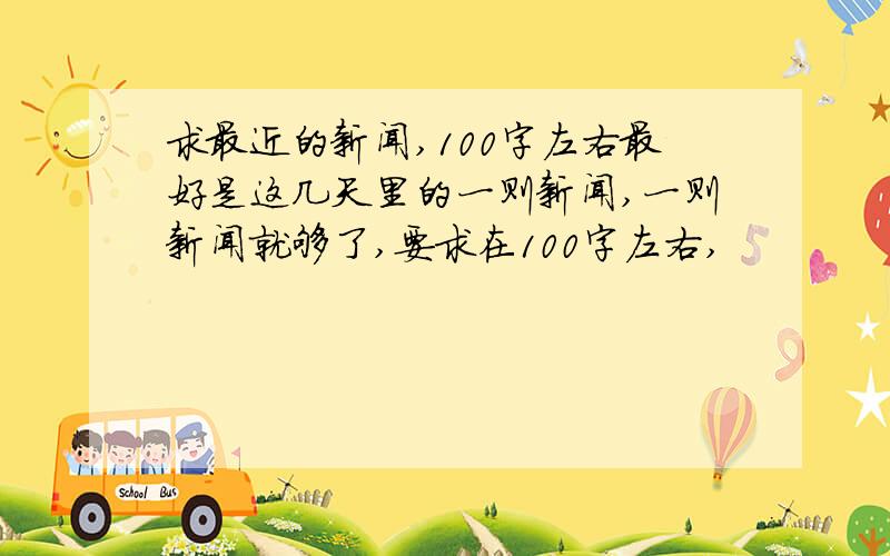 求最近的新闻,100字左右最好是这几天里的一则新闻,一则新闻就够了,要求在100字左右,