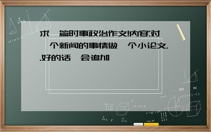 求一篇时事政治作文!内容:对一个新闻的事情做一个小论文..好的话硪会追加