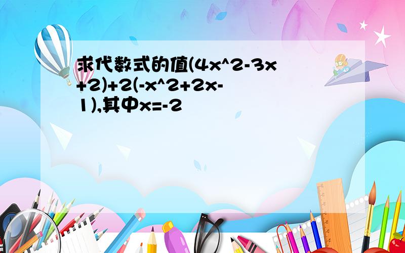 求代数式的值(4x^2-3x+2)+2(-x^2+2x-1),其中x=-2