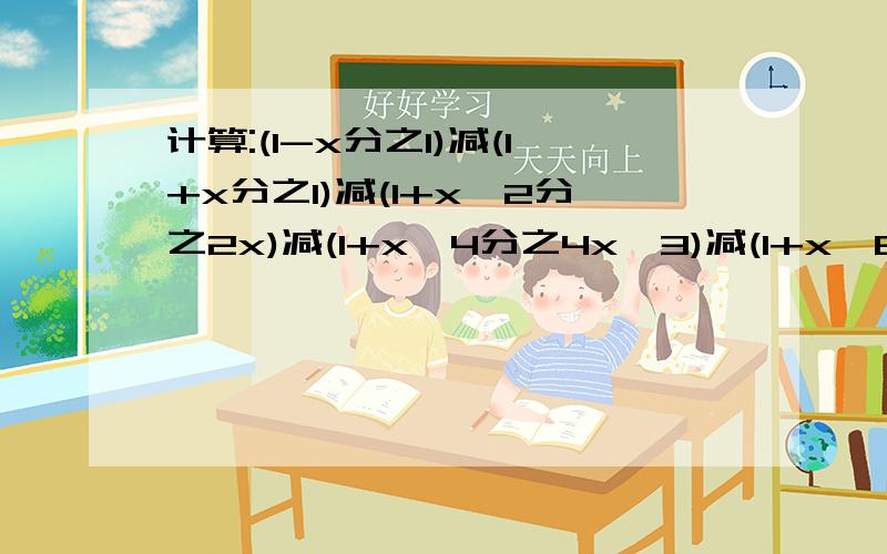 计算:(1-x分之1)减(1+x分之1)减(1+x^2分之2x)减(1+x^4分之4x^3)减(1+x^8分之8x^7).