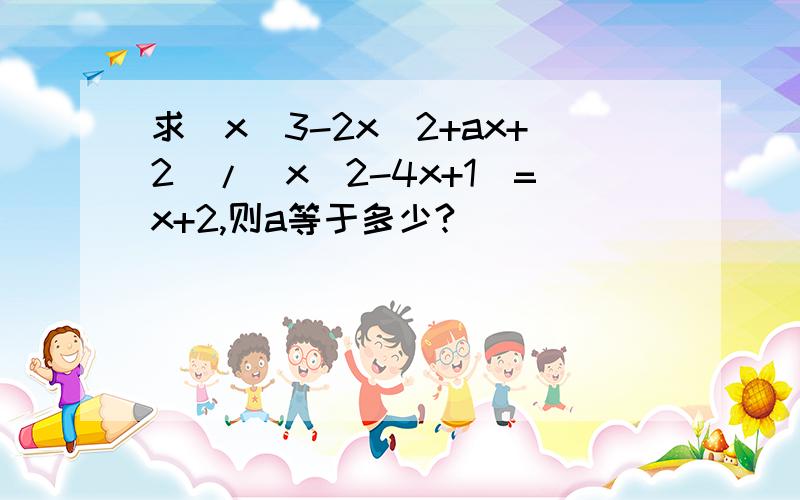 求（x^3-2x^2+ax+2）/(x^2-4x+1)=x+2,则a等于多少?