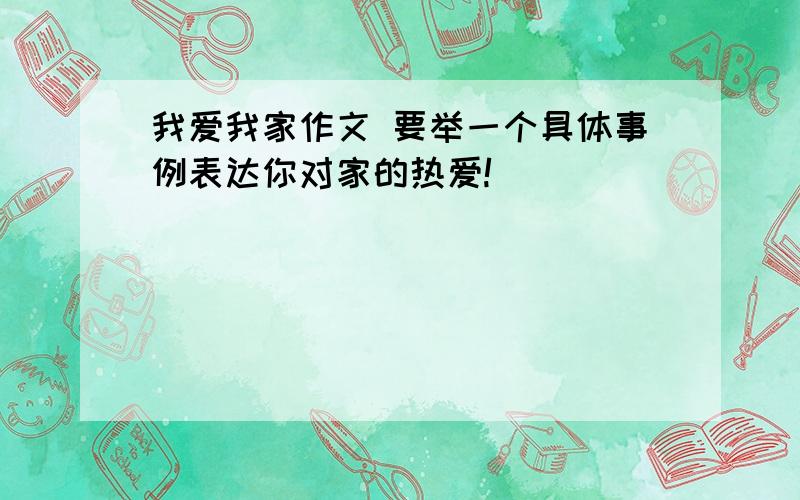 我爱我家作文 要举一个具体事例表达你对家的热爱!