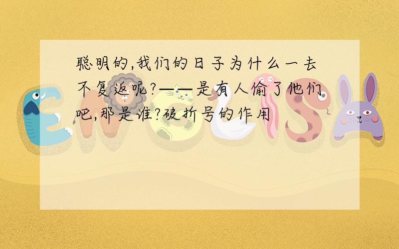 聪明的,我们的日子为什么一去不复返呢?——是有人偷了他们吧,那是谁?破折号的作用