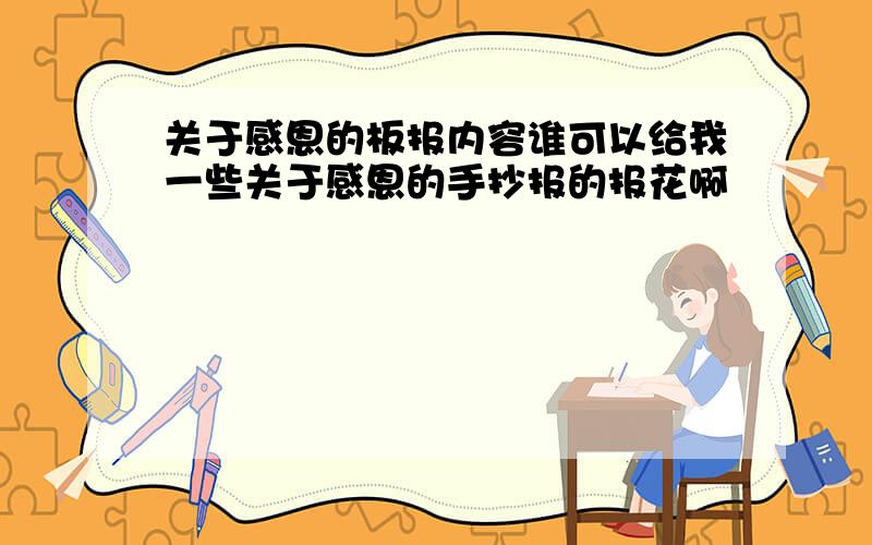 关于感恩的板报内容谁可以给我一些关于感恩的手抄报的报花啊