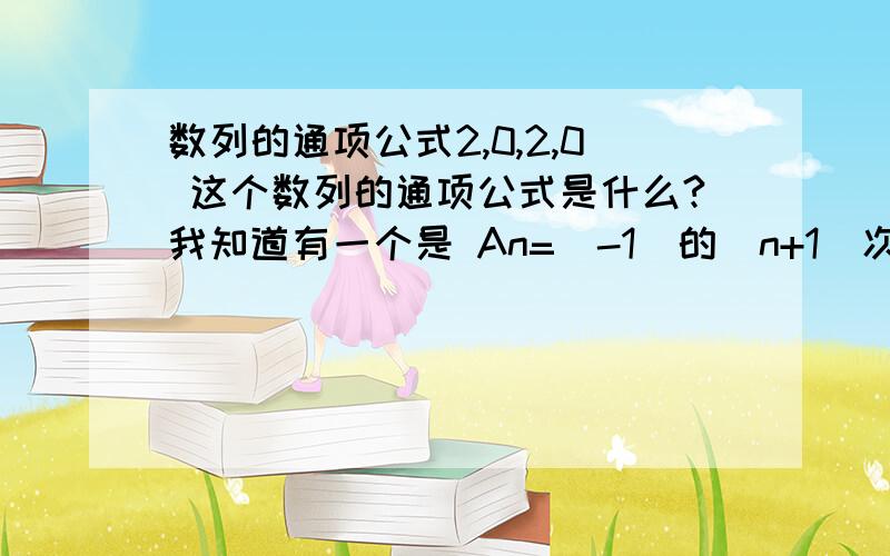 数列的通项公式2,0,2,0 这个数列的通项公式是什么?我知道有一个是 An=(-1)的（n+1）次幂+1 想问一下还有什么是它的通项公式,