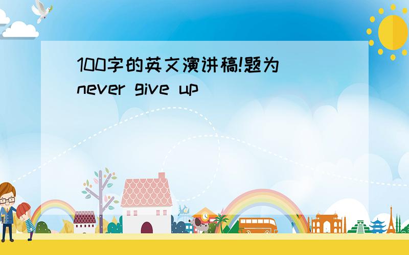 100字的英文演讲稿!题为 never give up