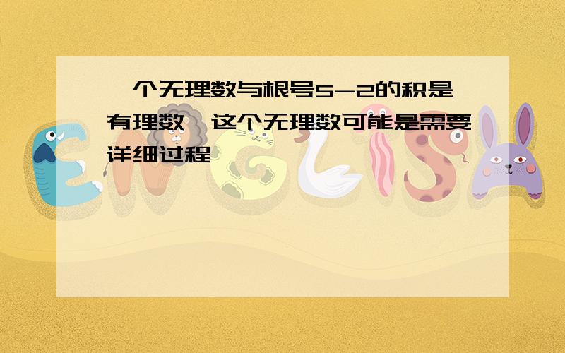 一个无理数与根号5-2的积是有理数,这个无理数可能是需要详细过程