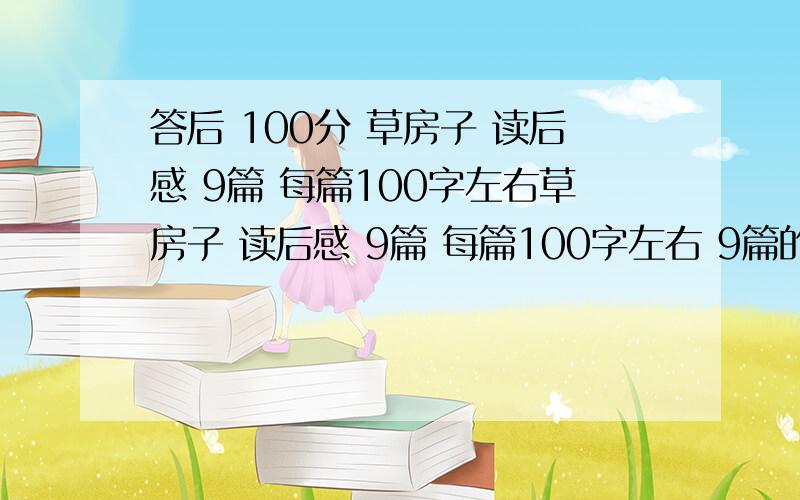 答后 100分 草房子 读后感 9篇 每篇100字左右草房子 读后感 9篇 每篇100字左右 9篇的 每篇的读后感 是不是有9测吗?就是9个 目录哪个的 每个一篇读后感 100分谢