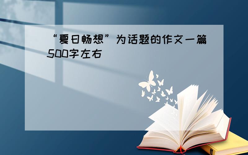 “夏日畅想”为话题的作文一篇500字左右