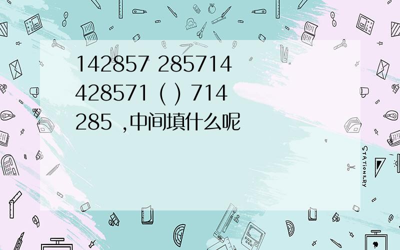 142857 285714 428571 ( ) 714285 ,中间填什么呢