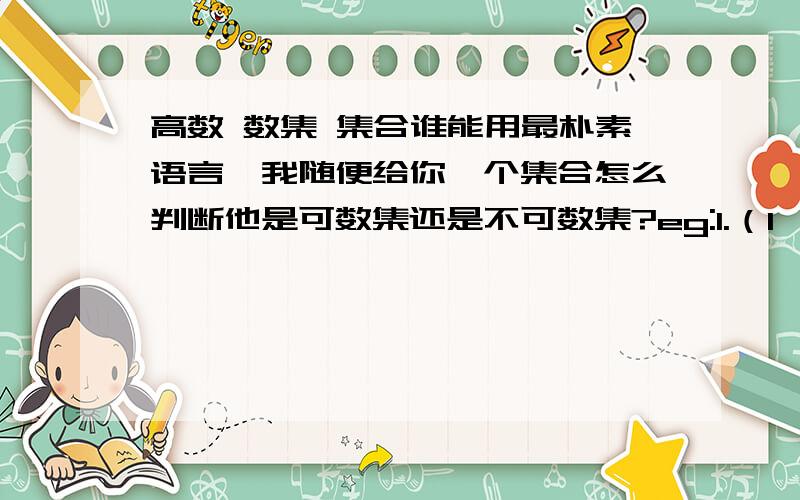 高数 数集 集合谁能用最朴素语言,我随便给你一个集合怎么判断他是可数集还是不可数集?eg:1.（1,6）2.[1,6) 3.[3,6]我用区间描述的中间是x.是否要注明x属于R或Q呢?大哥大姐大叔学霸老师帮帮我