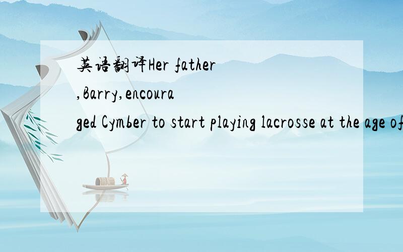 英语翻译Her father,Barry,encouraged Cymber to start playing lacrosse at the age of 8.Barry was a 12-time-all-star with the Cincinnati Reds.翻译成中文~