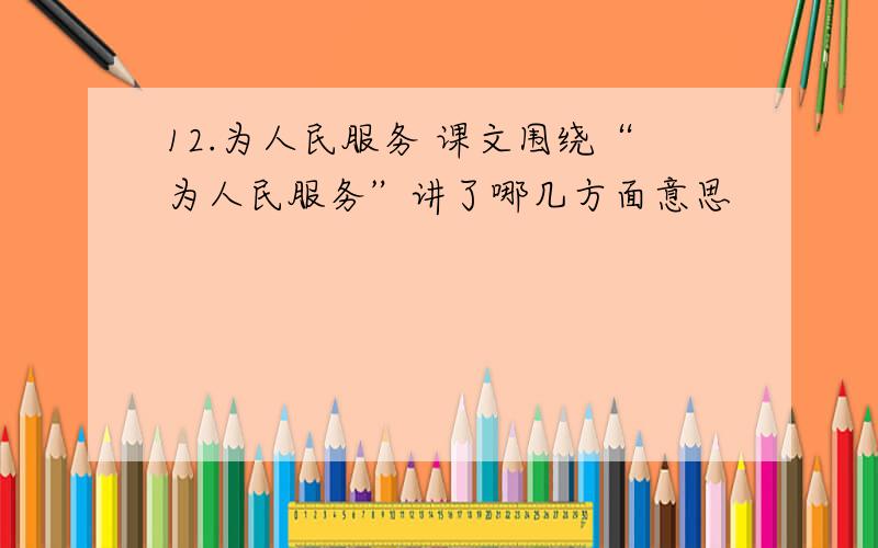 12.为人民服务 课文围绕“为人民服务”讲了哪几方面意思