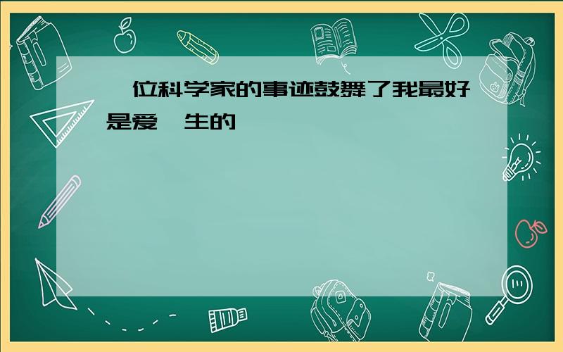 一位科学家的事迹鼓舞了我最好是爱迪生的