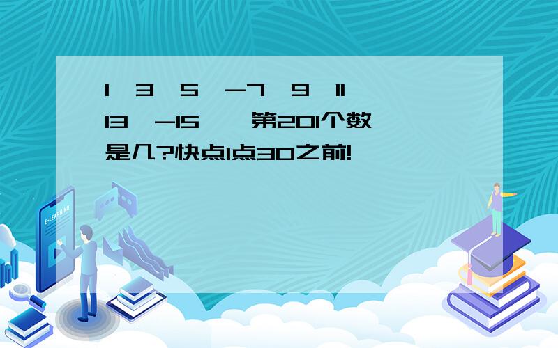 1,3,5,-7,9,11,13,-15……第201个数是几?快点1点30之前!