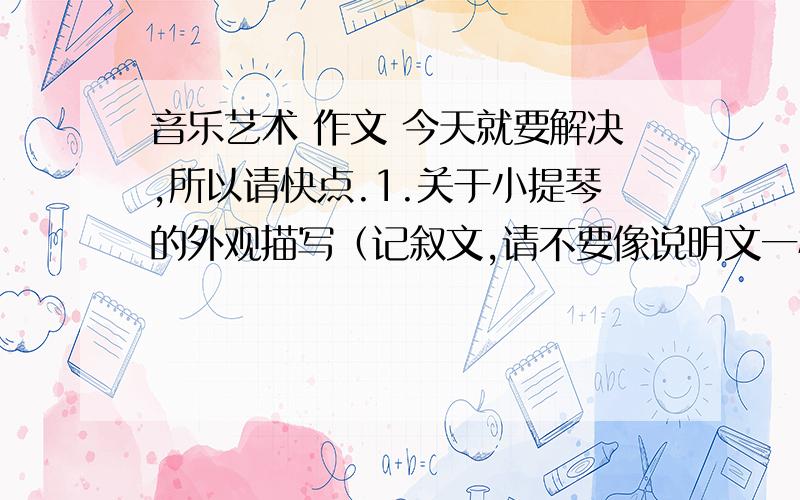 音乐艺术 作文 今天就要解决,所以请快点.1.关于小提琴的外观描写（记叙文,请不要像说明文一样没有感情色彩）2.音乐带给你的启示（不要想散文一样长篇大论）关键字：音乐 艺术 作文 启