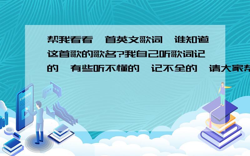 帮我看看一首英文歌词,谁知道这首歌的歌名?我自己听歌词记的,有些听不懂的,记不全的,请大家帮忙because when you find the one you knowshe is the heart that search your soul she is the one that looks sexual and kiss